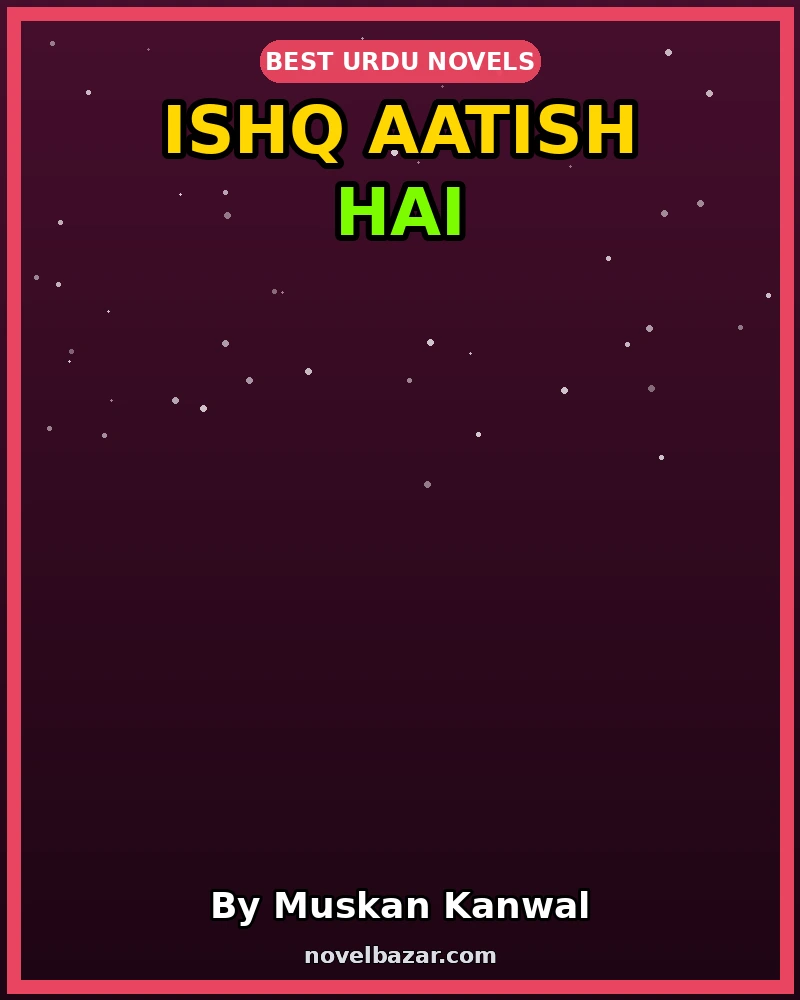 Ishq Aatish Hai Romantic Novel By Muskan Kanwal Ishq Aatish Hai Romantic Novel By Muskan Kanwal